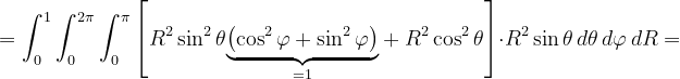 \dpi{120} =\int_{0}^{1}\int_{0}^{2\pi }\int_{0}^{\pi }\left [R^{2}\sin ^{2}\theta \underset{=1}{\underbrace{\left (\cos^{2} \varphi + \sin ^{2}\varphi \right )}}+R^{2}\cos^{2} \theta \right ] \cdot R^{2 }\sin\theta\, d\theta\, d\varphi \, dR=
